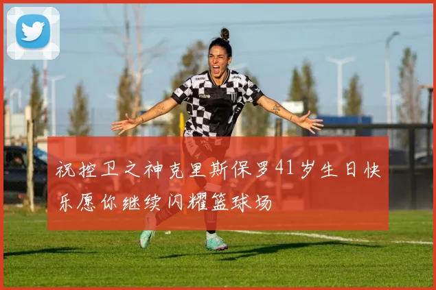 祝控卫之神克里斯保罗41岁生日快乐愿你继续闪耀篮球场