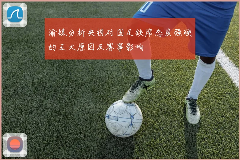 渝媒分析央视对国足缺席态度强硬的五大原因及赛事影响