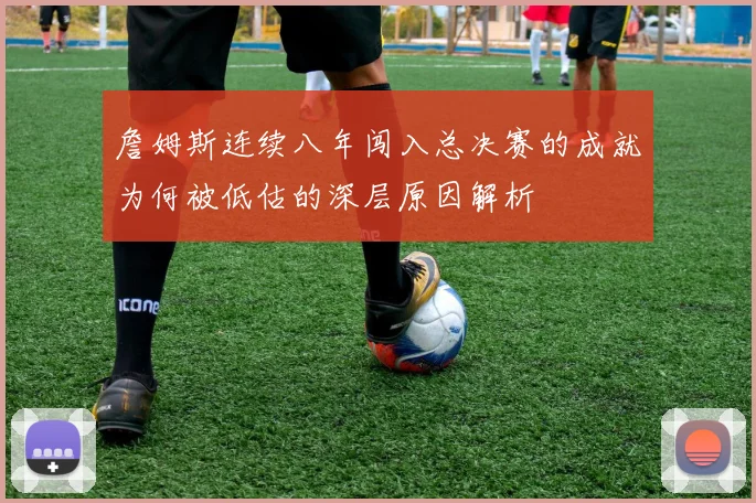 詹姆斯连续八年闯入总决赛的成就为何被低估的深层原因解析